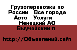 Грузоперевозки по России - Все города Авто » Услуги   . Ненецкий АО,Выучейский п.